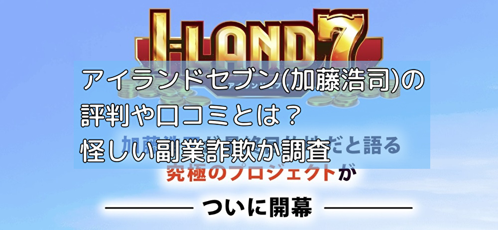 アイランドセブン(加藤浩司)の評判や口コミとは？怪しい副業詐欺か調査の画像